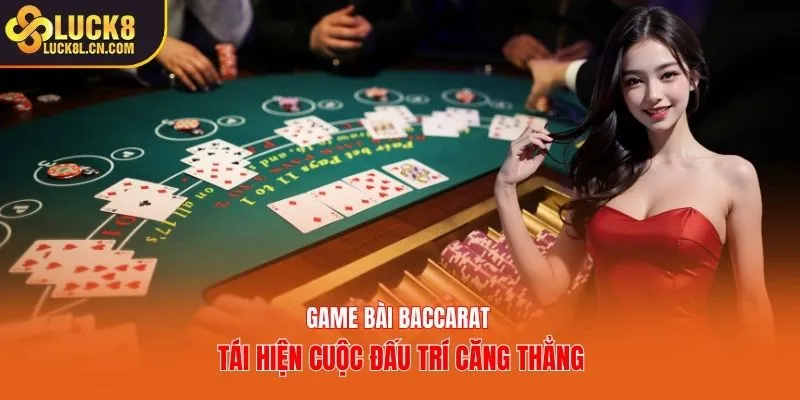 Game bài Baccarat tái hiện cuộc đấu trí căng thẳng