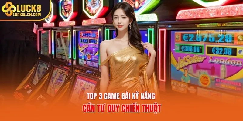 Top 3 game bài kỹ năng cần tư duy chiến thuật