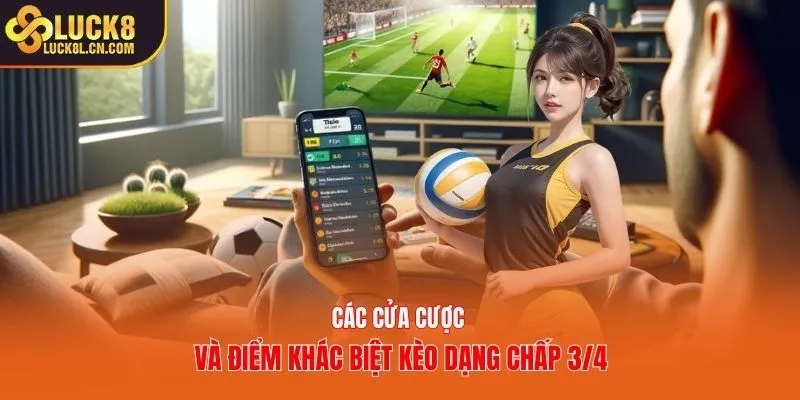 Các cửa cược và điểm khác biệt kèo dạng chấp 3/4
