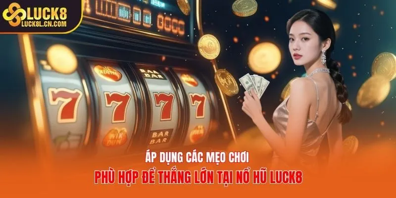 Áp dụng các mẹo chơi phù hợp để thắng lớn tại nổ hũ Luck8