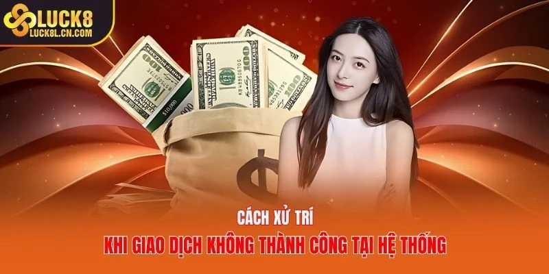 Cách xử trí khi giao dịch không thành công tại hệ thống