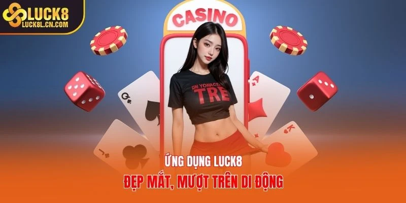 Ứng dụng Luck8 đẹp mắt, mượt trên di động